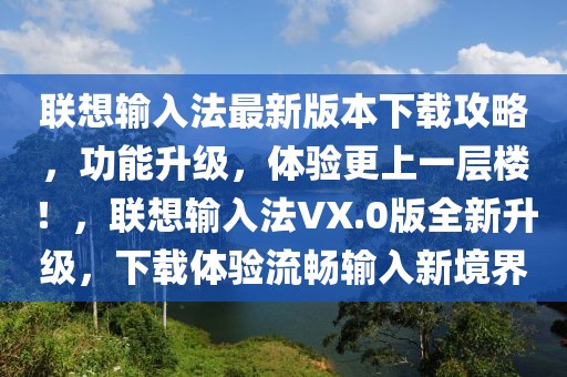 聯(lián)想輸入法最新版本下載攻略，功能升級，體驗更上一層樓！，聯(lián)想輸入法VX.0版全新升級，下載體驗流暢輸入新境界