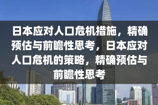 日本應對人口危機措施，精確預估與前瞻性思考，日本應對人口危機的策略，精確預估與前瞻性思考