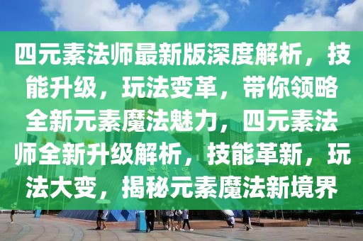 四元素法師最新版深度解析，技能升級，玩法變革，帶你領略全新元素魔法魅力，四元素法師全新升級解析，技能革新，玩法大變，揭秘元素魔法新境界