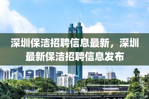 深圳保潔招聘信息最新，深圳最新保潔招聘信息發(fā)布