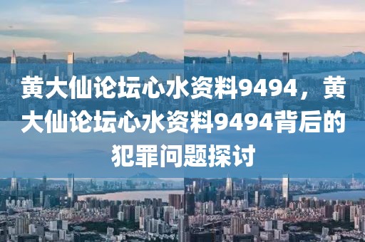 黃大仙論壇心水資料9494，黃大仙論壇心水資料9494背后的犯罪問題探討