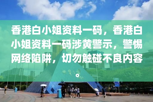 香港白小姐資料一碼，香港白小姐資料一碼涉黃警示，警惕網(wǎng)絡(luò)陷阱，切勿觸碰不良內(nèi)容。