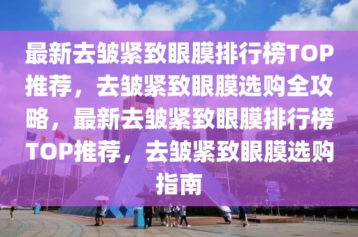 最新去皺緊致眼膜排行榜TOP推薦，去皺緊致眼膜選購(gòu)全攻略，最新去皺緊致眼膜排行榜TOP推薦，去皺緊致眼膜選購(gòu)指南