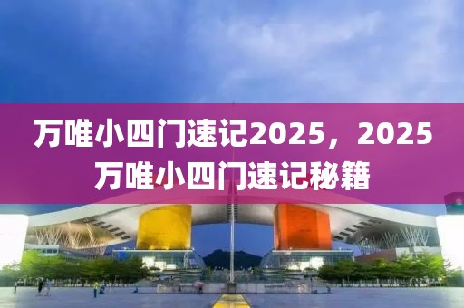 萬唯小四門速記2025，2025萬唯小四門速記秘籍