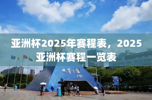 亞洲杯2025年賽程表，2025亞洲杯賽程一覽表