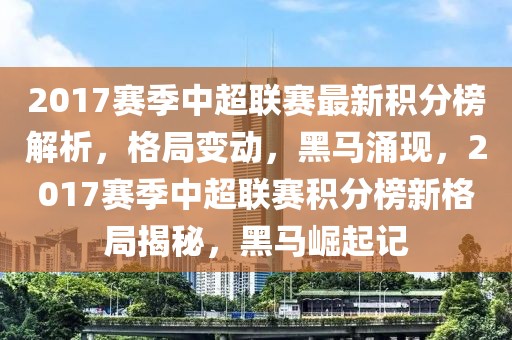 2017賽季中超聯賽最新積分榜解析，格局變動，黑馬涌現，2017賽季中超聯賽積分榜新格局揭秘，黑馬崛起記