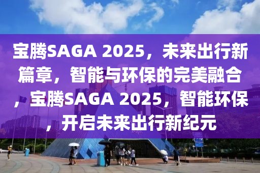 寶騰SAGA 2025，未來出行新篇章，智能與環(huán)保的完美融合，寶騰SAGA 2025，智能環(huán)保，開啟未來出行新紀元