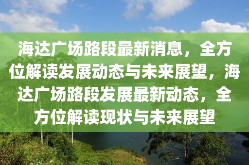 海達(dá)廣場(chǎng)路段最新消息，全方位解讀發(fā)展動(dòng)態(tài)與未來(lái)展望，海達(dá)廣場(chǎng)路段發(fā)展最新動(dòng)態(tài)，全方位解讀現(xiàn)狀與未來(lái)展望