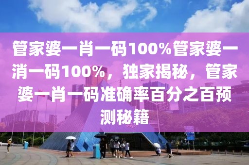 管家婆一肖一碼100%管家婆一消一碼100%，獨(dú)家揭秘，管家婆一肖一碼準(zhǔn)確率百分之百預(yù)測秘籍