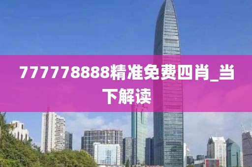 777778888精準(zhǔn)免費(fèi)四肖_當(dāng)下解讀