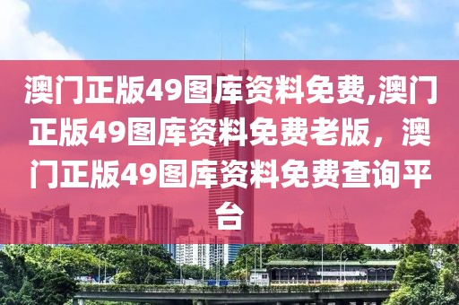 澳門正版49圖庫資料免費,澳門正版49圖庫資料免費老版，澳門正版49圖庫資料免費查詢平臺