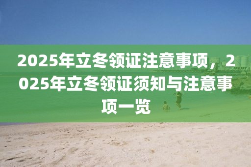 2025年立冬領(lǐng)證注意事項(xiàng)，2025年立冬領(lǐng)證須知與注意事項(xiàng)一覽