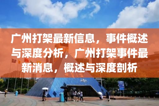 廣州打架最新信息，事件概述與深度分析，廣州打架事件最新消息，概述與深度剖析