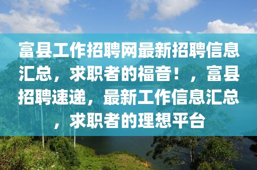 富縣工作招聘網(wǎng)最新招聘信息匯總，求職者的福音！，富縣招聘速遞，最新工作信息匯總，求職者的理想平臺