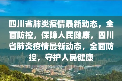 四川省肺炎疫情最新動態(tài)，全面防控，保障人民健康，四川省肺炎疫情最新動態(tài)，全面防控，守護人民健康