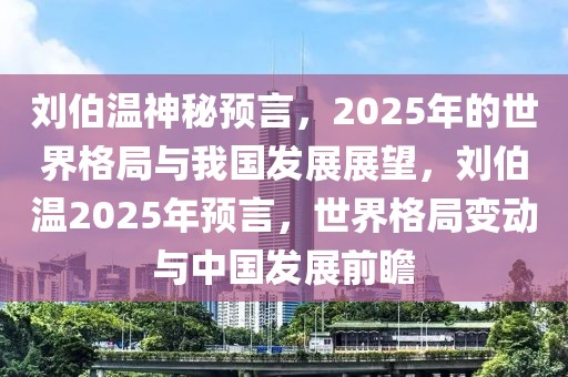 劉伯溫神秘預(yù)言，2025年的世界格局與我國發(fā)展展望，劉伯溫2025年預(yù)言，世界格局變動與中國發(fā)展前瞻