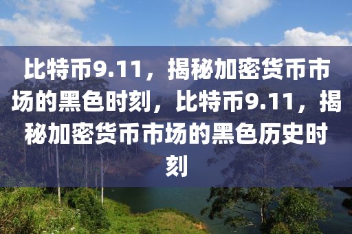 比特幣9.11，揭秘加密貨幣市場的黑色時刻，比特幣9.11，揭秘加密貨幣市場的黑色歷史時刻