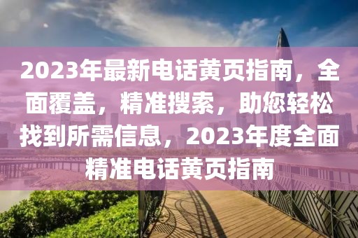 2023年最新電話黃頁(yè)指南，全面覆蓋，精準(zhǔn)搜索，助您輕松找到所需信息，2023年度全面精準(zhǔn)電話黃頁(yè)指南