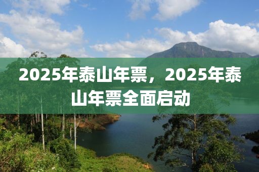 2025年泰山年票，2025年泰山年票全面啟動(dòng)