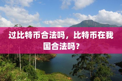 過(guò)比特幣合法嗎，比特幣在我國(guó)合法嗎？