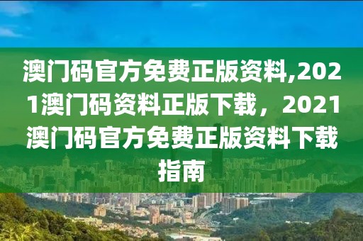 澳門碼官方免費(fèi)正版資料,2021澳門碼資料正版下載，2021澳門碼官方免費(fèi)正版資料下載指南