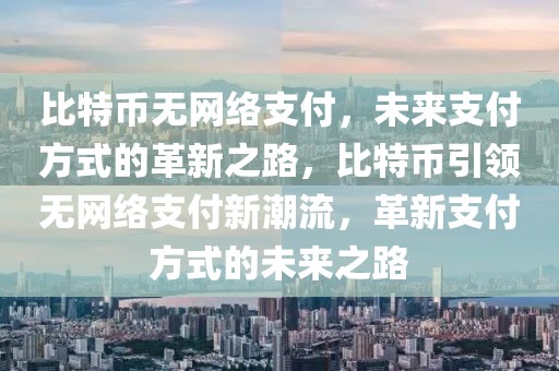 比特幣無網(wǎng)絡(luò)支付，未來支付方式的革新之路，比特幣引領(lǐng)無網(wǎng)絡(luò)支付新潮流，革新支付方式的未來之路