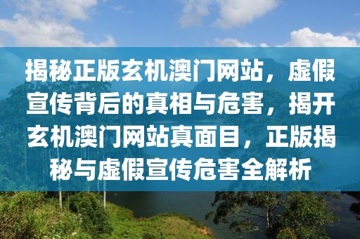 揭秘正版玄機澳門網(wǎng)站，虛假宣傳背后的真相與危害，揭開玄機澳門網(wǎng)站真面目，正版揭秘與虛假宣傳危害全解析