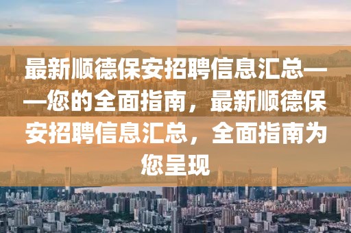 最新順德保安招聘信息匯總——您的全面指南，最新順德保安招聘信息匯總，全面指南為您呈現(xiàn)