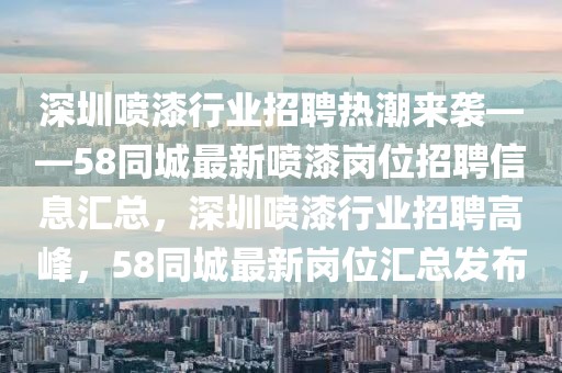 深圳噴漆行業(yè)招聘熱潮來襲——58同城最新噴漆崗位招聘信息匯總，深圳噴漆行業(yè)招聘高峰，58同城最新崗位匯總發(fā)布