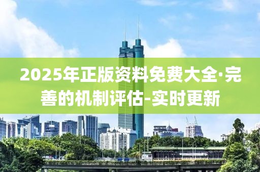 2025年正版資料免費(fèi)大全·完善的機(jī)制評(píng)估-實(shí)時(shí)更新