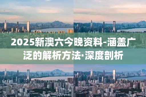 2025新澳六今晚資料-涵蓋廣泛的解析方法·深度剖析