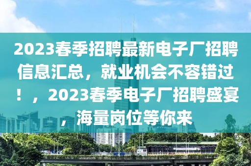 2023春季招聘最新電子廠招聘信息匯總，就業(yè)機(jī)會不容錯過！，2023春季電子廠招聘盛宴，海量崗位等你來