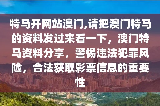 特馬開網(wǎng)站澳門,請(qǐng)把澳門特馬的資料發(fā)過來看一下，澳門特馬資料分享，警惕違法犯罪風(fēng)險(xiǎn)，合法獲取彩票信息的重要性