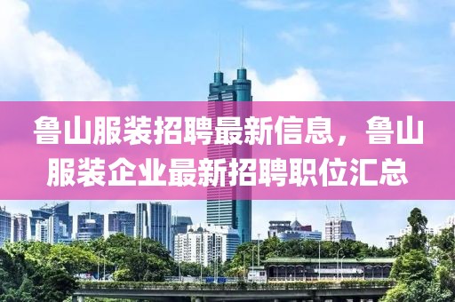 魯山服裝招聘最新信息，魯山服裝企業(yè)最新招聘職位匯總