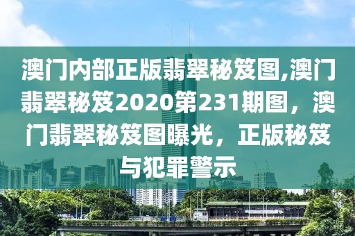 澳門內(nèi)部正版翡翠秘笈圖,澳門翡翠秘笈2020第231期圖，澳門翡翠秘笈圖曝光，正版秘笈與犯罪警示