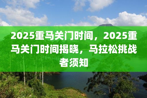 2025重馬關(guān)門時間，2025重馬關(guān)門時間揭曉，馬拉松挑戰(zhàn)者須知