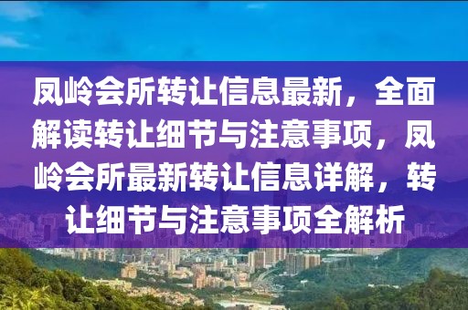 鳳嶺會所轉讓信息最新，全面解讀轉讓細節(jié)與注意事項，鳳嶺會所最新轉讓信息詳解，轉讓細節(jié)與注意事項全解析