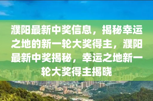 濮陽最新中獎信息，揭秘幸運之地的新一輪大獎得主，濮陽最新中獎揭秘，幸運之地新一輪大獎得主揭曉