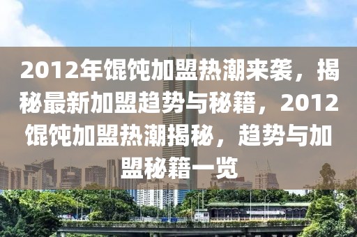 2012年餛飩加盟熱潮來襲，揭秘最新加盟趨勢與秘籍，2012餛飩加盟熱潮揭秘，趨勢與加盟秘籍一覽