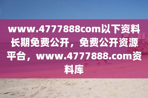 www.4777888com以下資料長(zhǎng)期免費(fèi)公開(kāi)，免費(fèi)公開(kāi)資源平臺(tái)，www.4777888.com資料庫(kù)