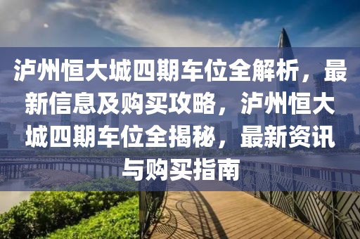 瀘州恒大城四期車位全解析，最新信息及購買攻略，瀘州恒大城四期車位全揭秘，最新資訊與購買指南