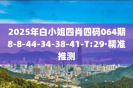 2025年白小姐四肖四碼064期8-8-44-34-38-41-T:29·精準(zhǔn)推測(cè)