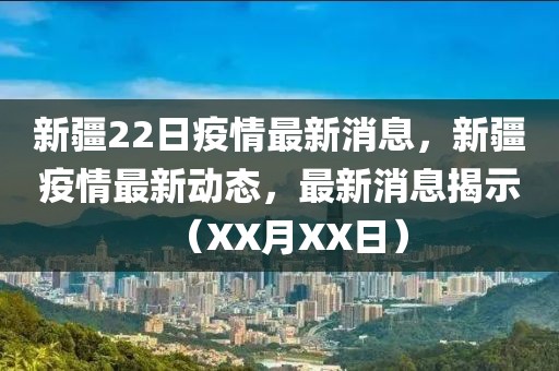 新疆22日疫情最新消息，新疆疫情最新動態(tài)，最新消息揭示（XX月XX日）