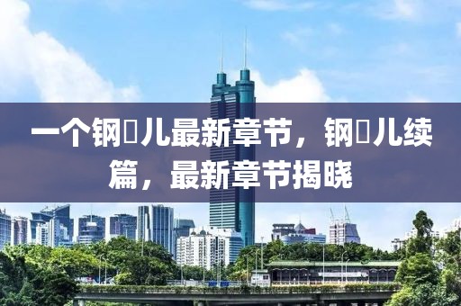 一個鋼镚兒最新章節(jié)，鋼镚兒續(xù)篇，最新章節(jié)揭曉