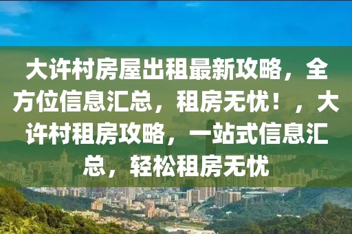 大許村房屋出租最新攻略，全方位信息匯總，租房無憂！，大許村租房攻略，一站式信息匯總，輕松租房無憂