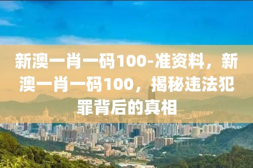 新澳一肖一碼100-準資料，新澳一肖一碼100，揭秘違法犯罪背后的真相