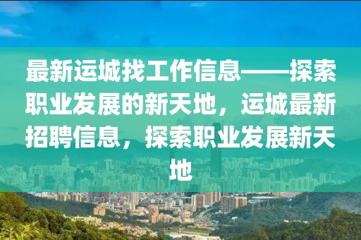 最新運(yùn)城找工作信息——探索職業(yè)發(fā)展的新天地，運(yùn)城最新招聘信息，探索職業(yè)發(fā)展新天地