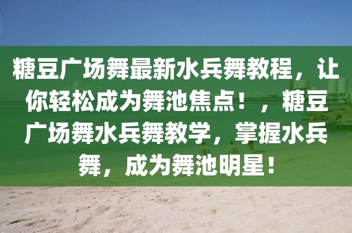 糖豆廣場舞最新水兵舞教程，讓你輕松成為舞池焦點！，糖豆廣場舞水兵舞教學，掌握水兵舞，成為舞池明星！