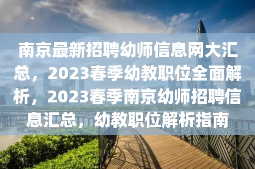 南京最新招聘幼師信息網(wǎng)大匯總，2023春季幼教職位全面解析，2023春季南京幼師招聘信息匯總，幼教職位解析指南