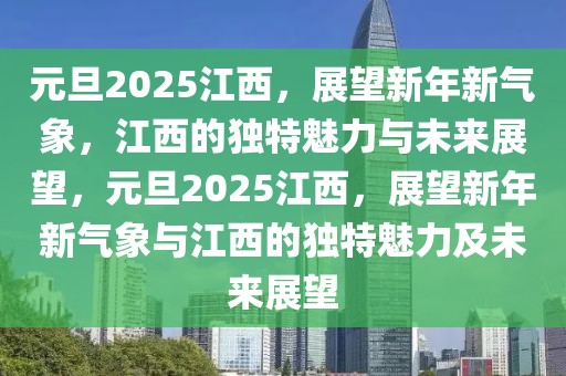 元旦2025江西，展望新年新氣象，江西的獨(dú)特魅力與未來(lái)展望，元旦2025江西，展望新年新氣象與江西的獨(dú)特魅力及未來(lái)展望